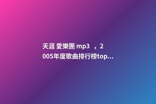 天涯 愛樂團 mp3，2005年度歌曲排行榜top50-第1張-觀點-玄機派
